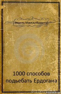 Фидель Маклаугбурдхер 1000 способов подьебать Ердогана