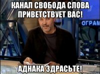 канал свобода слова приветствует вас! аднака здрасьте!