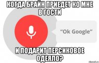 когда брайн приедет ко мне в гости и подарит персиковое одеяло?