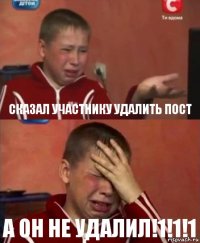 Сказал участнику удалить пост а он не удалил!1!1!1