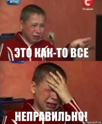 Это как-то все НЕПРАВИЛЬНО!