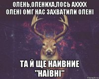 олень,олениха,лось ахххх олені омг нас захватили олені та й ще наивние "наївні"