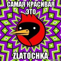 самая красивая это zlatochka