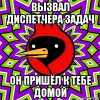 вызвал диспетчера задач он пришёл к тебе домой