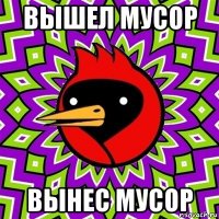 вышел мусор вынес мусор