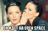  он идет на open space