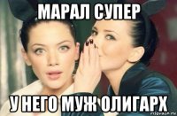 марал супер у него муж олигарх