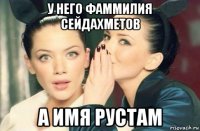 у него фаммилия сейдахметов а имя рустам