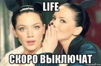 life скоро выключат