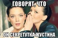 говорят, что он секретутка жустина