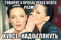 говорят у apocalypses огого размер хуясе...надо глянуть