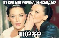 ну как мигрировали исаоды? что????