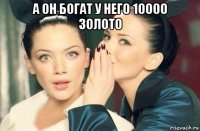 а он богат у него 10000 золото 