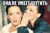 она не умеет шутить 