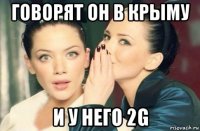 говорят он в крыму и у него 2g