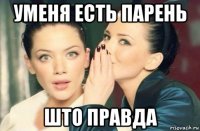 уменя есть парень што правда