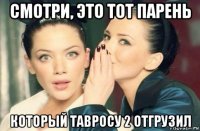 смотри, это тот парень который тавросу 2 отгрузил