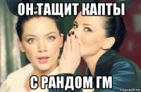 он тащит капты с рандом гм