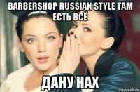 barbershop russian style там есть всё дану нах