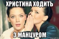 христина ходить з манцуром