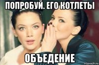 попробуй. его котлеты объедение