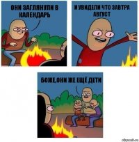 Они заглянули в календарь И увидели что завтра АВГУСТ Боже,они же ещё дети