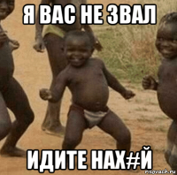 я вас не звал идите нах#й