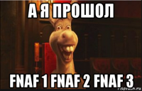 а я прошол fnaf 1 fnaf 2 fnaf 3