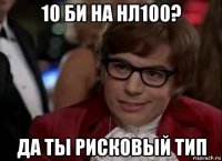 10 би на нл100? да ты рисковый тип