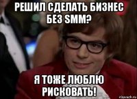 решил сделать бизнес без smm? я тоже люблю рисковать!