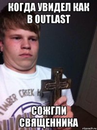 когда увидел как в outlast сожгли священника