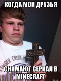 когда мои друзья снимают сериал в minecraft