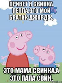 привет я свинка пеппа,это мой братик джордж, это мама свинка,а это папа свин.