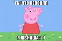 ты что непонял я же няша :* :)