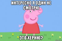 интересно я один не смотрю это херню?