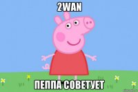 2wan пеппа советует