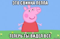 это свинка пеппа теперь ты видел всё