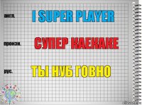 I super player супер каекаке ты нуб говно