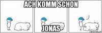 ach komm schon jonas