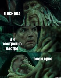 я основа а я сестренка кастро соси сука