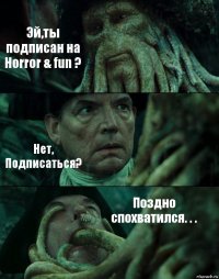 Эй,ты подписан на Horror & fun ? Нет, Подписаться? Поздно спохватился. . .