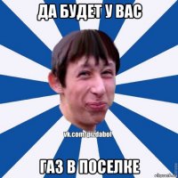 да будет у вас газ в поселке