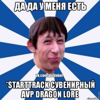 да да у меня есть *starttrack сувенирный avp dragon lore