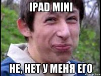 ipad mini не, нет у меня его