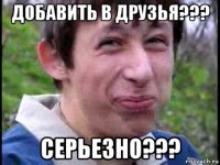 добавить в друзья??? серьезно???