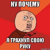 ну почему я трахнул свою руку