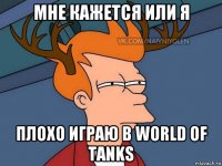 мне кажется или я плохо играю в world of tanks