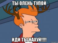 ты олень тупой иди ты нахуй!!!!