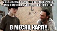 у меддисона в твиче 111 000 подписчиков. одна подписка 5 баксов с каждого стоит в месяц карл!!