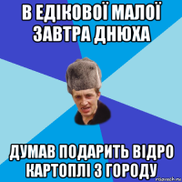 в едікової малої завтра днюха думав подарить відро картоплі з городу